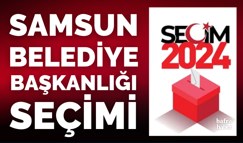 Samsun Büyükşehir Belediye Başkanlığı seçimleri 2024 sonuçları